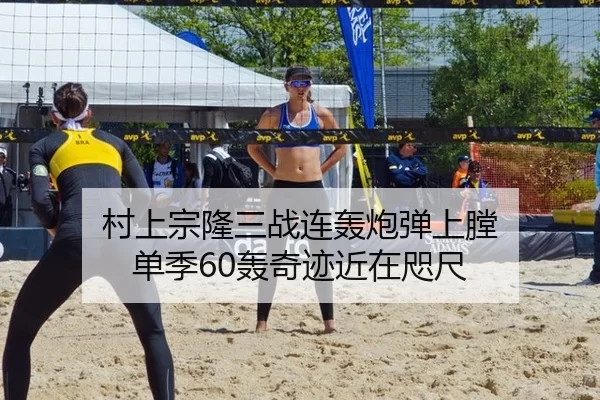 村上宗隆三战连轰炮弹上膛 单季60轰奇迹近在咫尺
