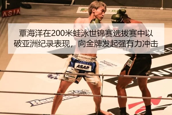 覃海洋在200米蛙泳世锦赛选拔赛中以破亚洲纪录表现，向金牌发起强有力冲击